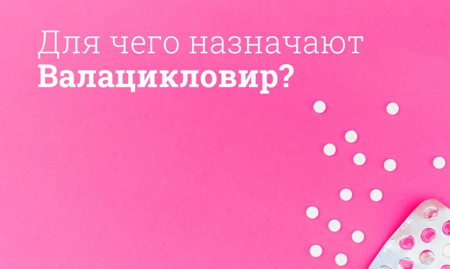 Для чего назначают Валацикловир?