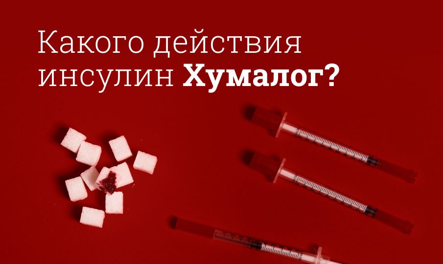 Какого действия инсулин Хумалог?