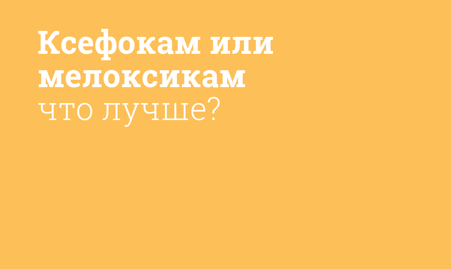 Ксефокам или мелоксикам что лучше? - Мнение фармацевта, сравнение лекарств